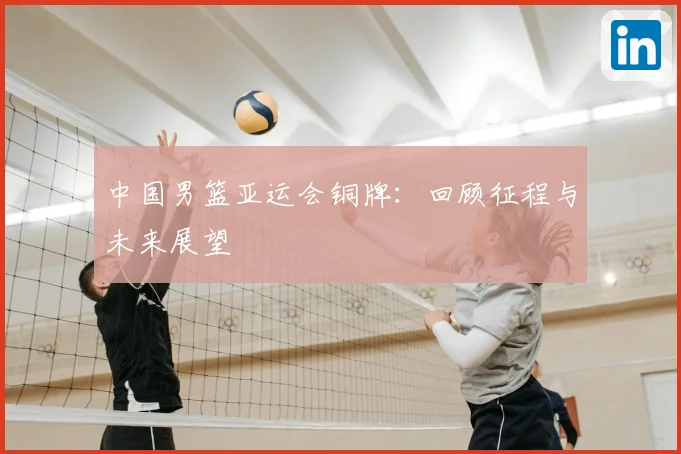 中国男篮亚运会铜牌：回顾征程与未来展望