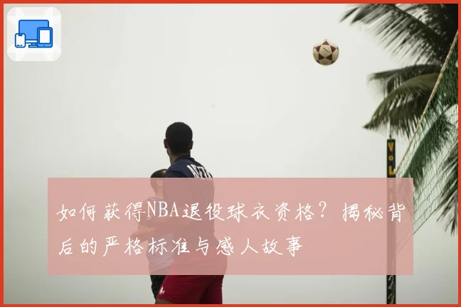 如何获得NBA退役球衣资格？揭秘背后的严格标准与感人故事