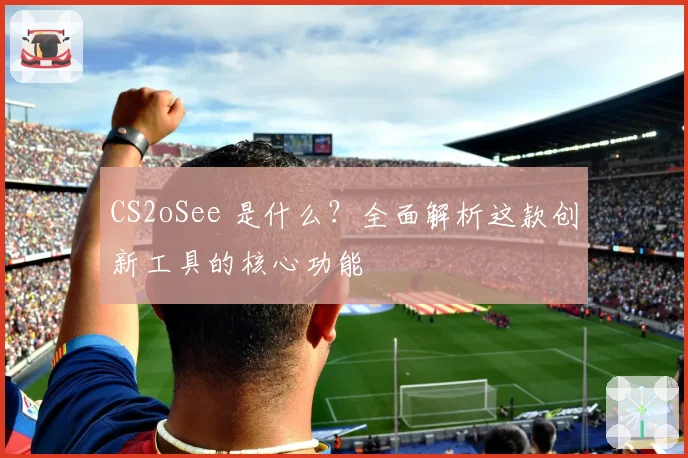CS2oSee 是什么？全面解析这款创新工具的核心功能