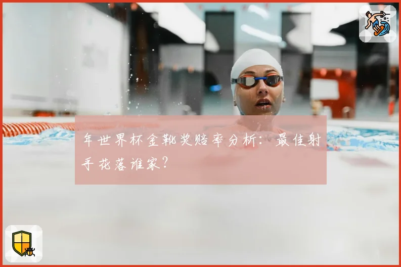 年世界杯金靴奖赔率分析：最佳射手花落谁家？