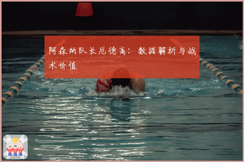 阿森纳队长厄德高:数据解析与战术价值