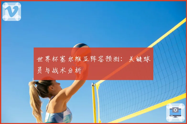 世界杯塞尔维亚阵容预测：关键球员与战术分析